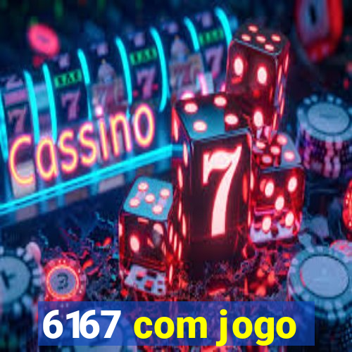 6167 com jogo